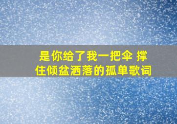 是你给了我一把伞 撑住倾盆洒落的孤单歌词